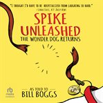 Spike Unleashed : The Wonder Dog Returns: As told to Bill Boggs cover image