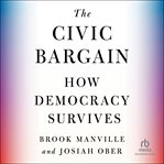 The Civic Bargain : How Democracy Survives cover image