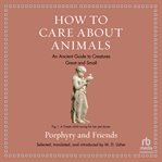 How to Care About Animals : An Ancient Guide to Creatures Great and Small. Ancient Wisdom for Modern Readers cover image