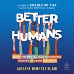 Better Humans : What the Mental Health Pandemic Teaches Us About Humanity cover image