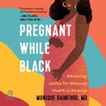 Pregnant While Black : Advancing Justice for Maternal Health in America cover image