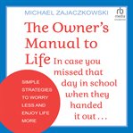 The Owner's Manual to Life : Simple Strategies to Worry Less and Enjoy Life More cover image