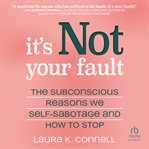 It's Not Your Fault : The Subconscious Reasons We Self-Sabotage and How to Stop cover image