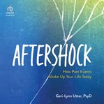 Aftershock : How Past Events Shake Up Your Life Today cover image
