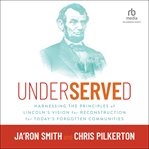 Underserved : Harnessing the Principles of Lincoln's Vision for Reconstruction for Today's Forgotten Communities H cover image