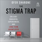 The Stigma Trap : College-Educated, Experienced, and Long-Term Unemployed cover image