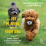 The Joy of Playing With Your Dog : Games, Tricks, & Socialization for Puppies & Dogs cover image