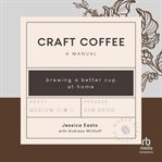 Craft Coffee : A Manual: Brewing a Better Cup at Home cover image