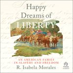 Happy dreams of liberty : an American family in slavery and freedom cover image