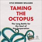 Taming the Octopus : The Long Battle for the Soul of the Corporation cover image