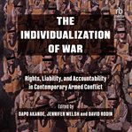 The Individualization of War : Rights, Liability, and Accountability in Contemporary Armed Conflict cover image