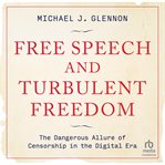 Free Speech and Turbulent Freedom : The Dangerous Allure of Censorship in the Digital Era cover image