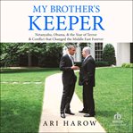 My Brother's Keeper : Netanyahu, Obama, & the Year of Terror & Conflict that Changed the Middle East Forever cover image