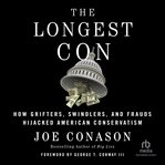 The Longest Con : How Grifters, Swindlers, and Frauds Hijacked American Conservatism cover image