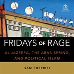 Fridays of Rage : Al Jazeera, the Arab Spring, and Political Islam cover image