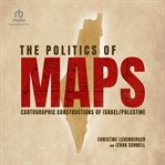 The Politics of Maps : Cartographic Constructions of Israel/Palestine cover image