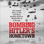 Bombing Hitler's Hometown : The Untold Story of the Last Mass Bomber Raid of World War II in Europe cover image