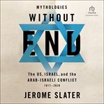 Mythologies Without End : The US, Israel, and the Arab-Israeli Conflict, 1917-2020 cover image