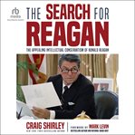 The Search for Reagan : The Appealing Intellectual Conservatism of Ronald Reagan cover image