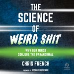 The Science of Weird Shit : Why Our Minds Conjure the Paranormal cover image