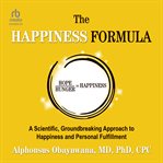 The Happiness Formula : A Scientific, Groundbreaking Approach to Happiness and Personal Fulfillment cover image