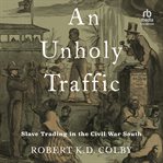 An Unholy Traffic : Slave Trading in the Civil War South cover image