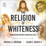 The Religion of Whiteness : How Racism Distorts Christian Faith cover image