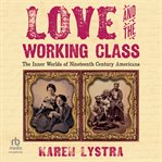 Love and the Working Class : The Inner Worlds of Nineteenth Century Americans cover image