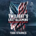 Twilight's Last Gleaming : Can America Be Saved? cover image