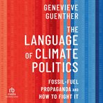 The Language of Climate Politics : Fossil-Fuel Propaganda and How to Fight It cover image