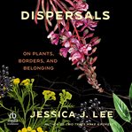 Dispersals : On Plants, Borders, and Belonging cover image