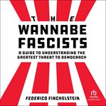 The Wannabe Fascists : A Guide to Understanding the Greatest Threat to Democracy cover image