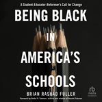 Being Black in America's Schools : A Student-Educator-Reformer's Call for Change cover image