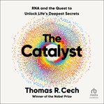 The Catalyst : RNA and the Quest to Unlock Life's Deepest Secrets cover image