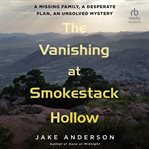 The Vanishing at Smokestack Hollow : A Missing Family, a Desperate Plan, an Unsolved Mystery cover image