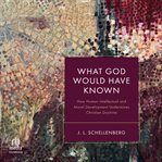 What God Would Have Known : How Human Intellectual and Moral Development Undermines Christian Doctrine cover image