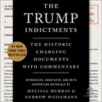 The Trump Indictments : The Historic Charging Documents with Commentary cover image