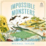 Impossible Monsters : Dinosaurs, Darwin, and the Battle Between Science and Religion cover image