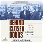 Behind Closed Doors : In the Room with Reagan & Nixon cover image