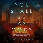 You Shall Be as Gods : Pagans, Progressives, and the Rise of the Woke Gnostic Left cover image
