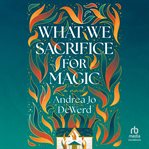 What We Sacrifice for Magic : A Novel cover image