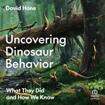 Uncovering Dinosaur Behavior : What They Did and How We Know cover image