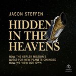Hidden in the Heavens : How the Kepler Mission's Quest for New Planets Changed How We View Our Own cover image
