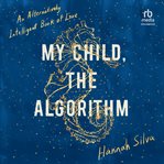 My Child, the Algorithm : An Alternatively Intelligent Book of Love cover image