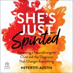 She's Just Spirited : Parenting A Neurodivergent Child And The Diagnosis That Changes Everything cover image