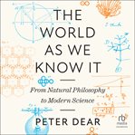 The World as We Know It : From Natural Philosophy To Modern Science cover image