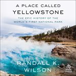 A Place Called Yellowstone : The Epic History Of The World's First National Park cover image