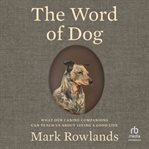 The Word of Dog : What Our Canine Companions Can Teach Us About Living a Good Life cover image