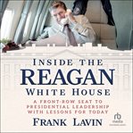 Inside the Reagan White House : A Front-Row Seat to Presidential Leadership With Lessons for Today cover image