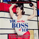 You Are the Boss of You : Cultivate the Mindset and Tools to Live Life on Your Terms cover image